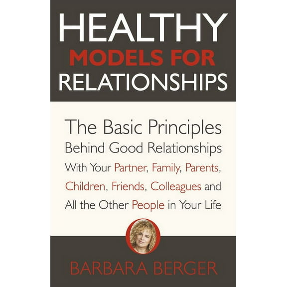 Healthy Models for Relationships : The Basic Principles Behind Good Relationships With Your Partner, Family, Parents, Children, Friends, Colleagues and All the Other People in Your Life (Paperback)