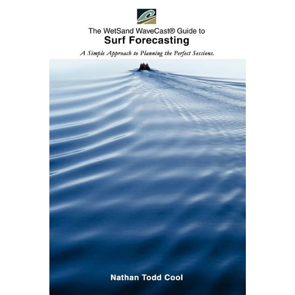 Wetsand Wavecast (R) Guide to Surf Forecasting: A Simple Approach to Planning the Perfect Sessions.