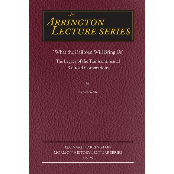 Arrington Lecture Series: "What the Railroad Will Bring Us" : The Legacy of the Transcontinental Railroad Corporations (Paperback)