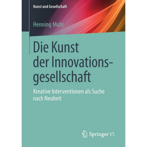 Kunst Und Gesellschaft Die Kunst Der Innovationsgesellschaft: Kreative Interventionen ALS Suche Nach Neuheit, (Paperback)