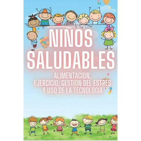 Niños Saludables: ALIMENTACIÓN, EJERCICIO, GESTIÓN DEL ESTRÉS y USO DE LA TECNOLOGÍA: Guia SUPER COMPLETA de procesos FUNDAMENTALES desde la infancia para una vida saludable! (Paperback)
