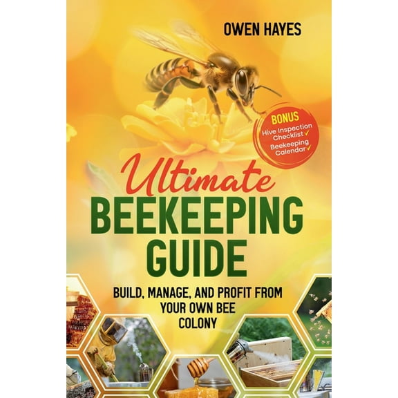 Ultimate Beekeeping Guide: Build, Manage, and Profit From Your Own Bee Colony, (Paperback)