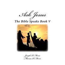 Ask Jesus : The Bible Speaks Book V