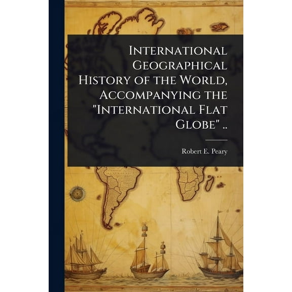 International Geographical History of the World, Accompanying the "International Flat Globe" .., (Paperback)