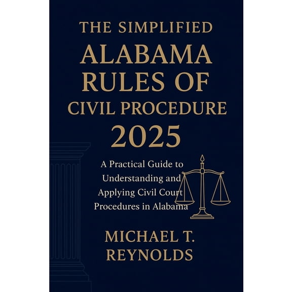 The Simplified Alabama Rules of Civil Procedure 2025: A Practical Guide to Understanding and Applying Civil Court Proced, (Paperback)