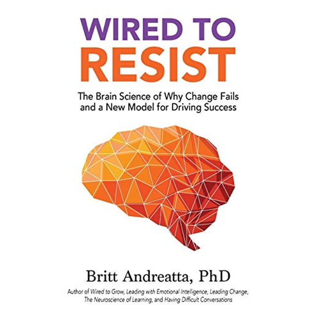 Wired to Resist: The Brain Science of Why Change Fails and a New Model for Driving Success
