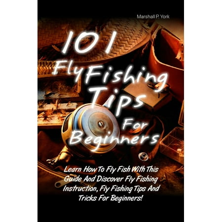 101 Fly Fishing Tips For Beginners - eBook (Best Beginner Fly Fishing Outfit)
