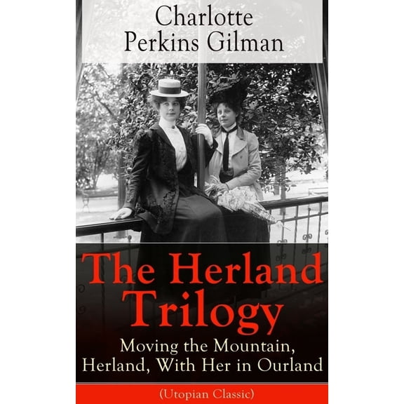 The Herland Trilogy: Moving the Mountain, Herland, With Her in Ourland (Utopian Classic): From the famous American novel, (Paperback)