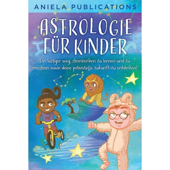 Astrologie fÃ¼r Kinder: Ein Lustiger Weg, Sternzeichen zu Lernen und zu Meistern Sowie Deine Potenzielle Zukunft zu Entde, (Paperback)