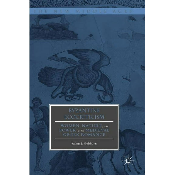 New Middle Ages Byzantine Ecocriticism: Women, Nature, and Power in the Medieval Greek Romance, (Hardcover)
