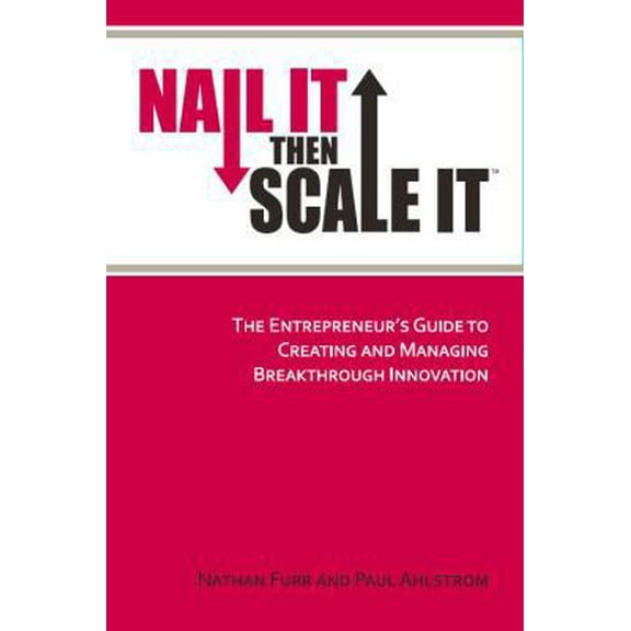 Pre-Owned Nail It then Scale It: The Entrepreneur's Guide to Creating and Managing Breakthrough Innovation (Paperback) by Paul Ahlstrom, Nathan Furr