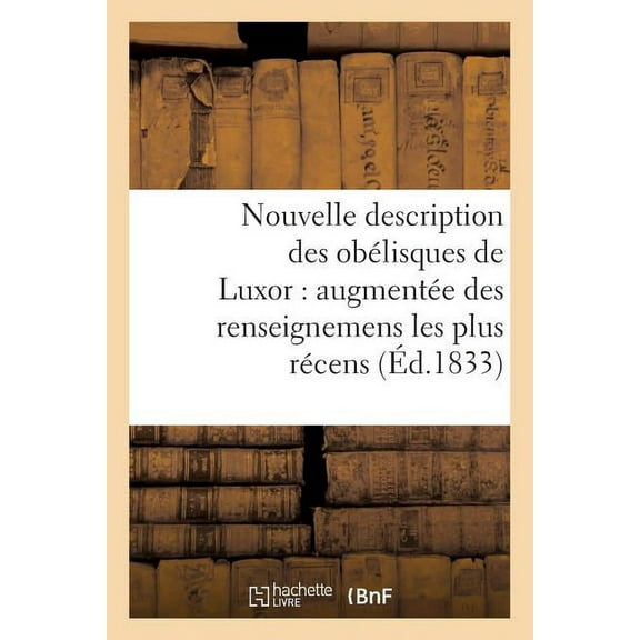 Ga(c)Na(c)Ralita(c)S: Nouvelle Description Des Obélisques de Luxor: Augmentée Des Renseignemens Les Plus Récens, : Et Précédée d'Un Coup d'Oeil Rapide Sur l'Égypte Ancienne (Paperback)