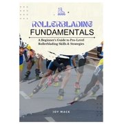 Rollerblading Fundamentals: A Beginner's Guide to Pro-Level Rollerblading Skills & Strategies, (Paperback)