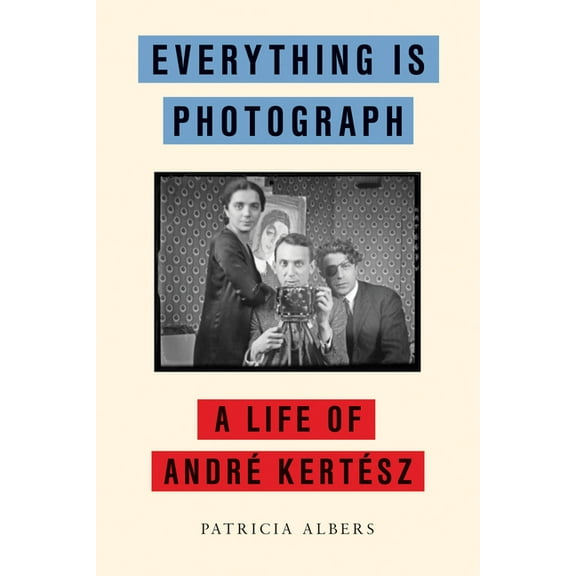 Everything Is Photograph: A Life of André Kertész, (Hardcover)