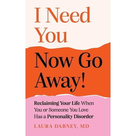 I Need You... Now Go Away!: Reclaiming Your Life When Someone You Love Has a Personality Disorder, (Paperback)