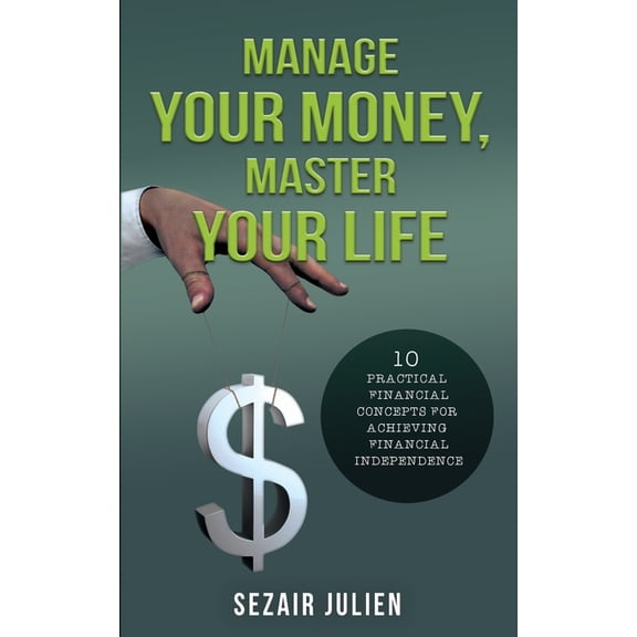 Manage Your Money, Master Your Life: 10 Practical Financial Concepts for Achieving Financial Independence, (Paperback)