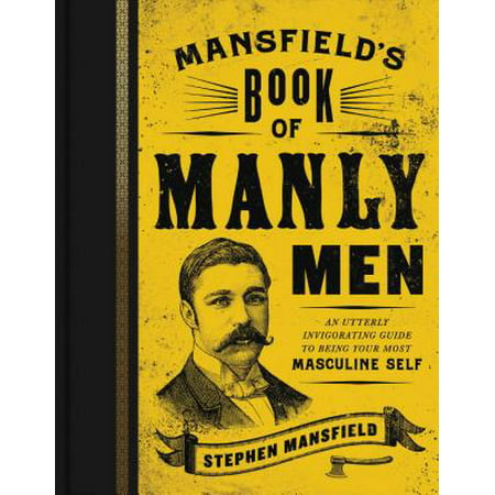 Mansfield's Book of Manly Men : An Utterly Invigorating Guide to Being Your Most Masculine