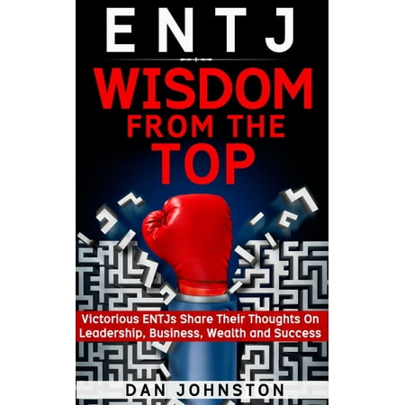 ENTJ Wisdom From The Top: Victorious ENTJs Share Their Thoughts On Leadership, Business, Wealth and Success -