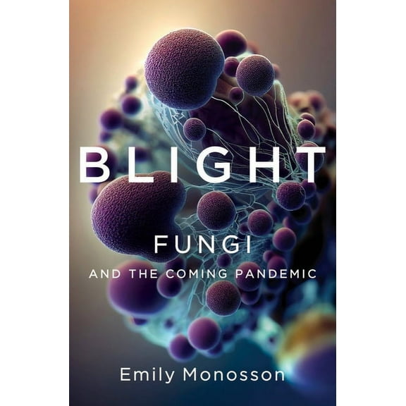 Blight: Fungi and the Coming Pandemic, (Hardcover)