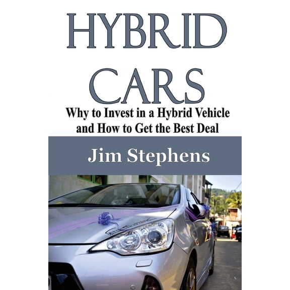 Hybrid Cars: Why to Invest in a Hybrid Vehicle and How to Get the Best Deal, (Paperback)