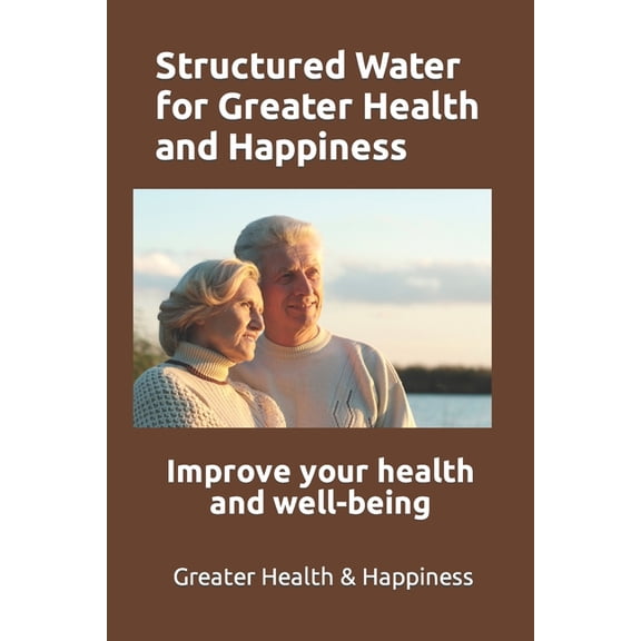 Structured Water for Greater Health and Happiness: Make it inexpensively to improve your health and well-being, (Paperback)