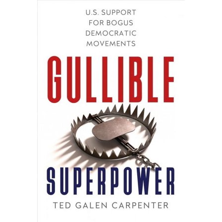Gullible Superpower : U.S. Support for Bogus Foreign Democratic Movements (Hardcover)
