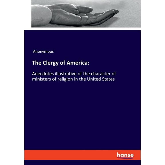 The Clergy of America: Anecdotes illustrative of the character of ministers of religion in the United States, (Paperback)
