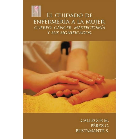 El cuidado de enfermería a la mujer; cuerpo, cáncer, mastectomía y sus significados. (Spanish Edition)