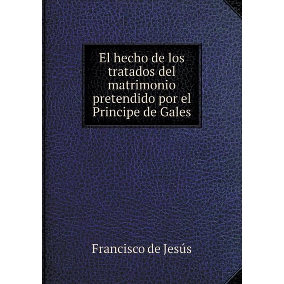 El hecho de los tratados del matrimonio pretendido por el Principe de Gales (Paperback)
