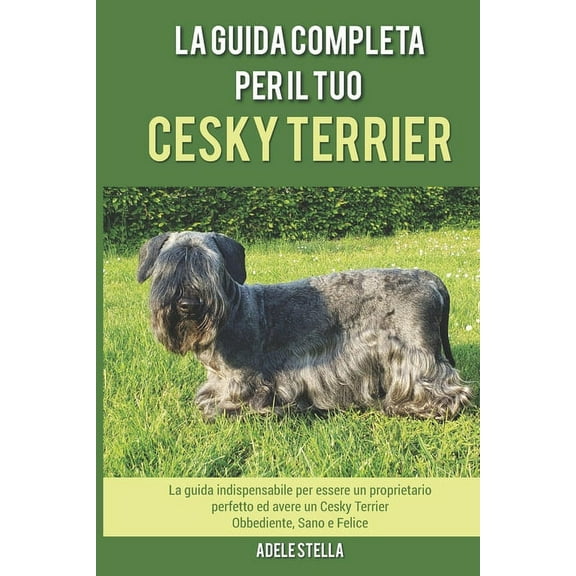 La Guida Completa per Il Tuo Cesky Terrier: La guida indispensabile per essere un proprietario perfetto ed avere un Cesky Terrier Obbediente, Sano e Felice (Paperback)