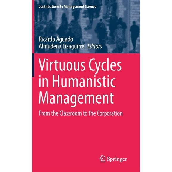 Contributions to Management Science Virtuous Cycles in Humanistic Management: From the Classroom to the Corporation, (Hardcover)