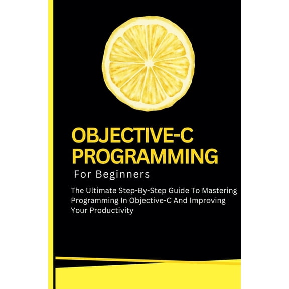 Objective-C Programming For Beginners: The Ultimate Step-By-Step Guide To Mastering Programming In Objective-C And Impro, (Paperback)