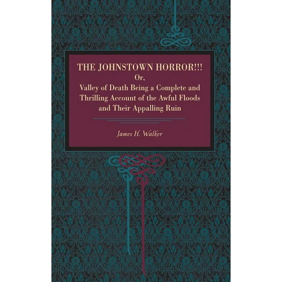 The Johnstown Horror!!!: Or Valley of Death, Being a Complete and Thrilling Account of the Awful Floods and Their Appall, (Paperback)