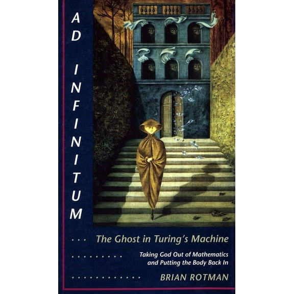 AD Infinitum... the Ghost in Turing's Machine: Taking God Out of Mathematics and Putting the Body Back In. an Essay in C, (Paperback)