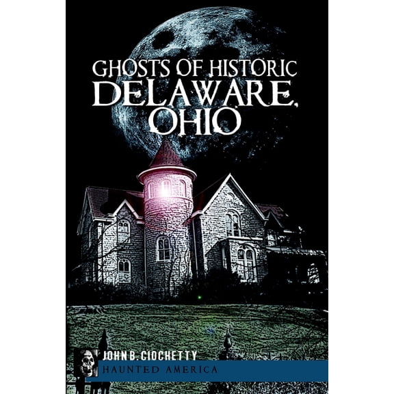 Haunted America Ghosts of Historic Delaware, Ohio, (Paperback)