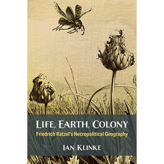 Life, Earth, Colony: Friedrich Ratzel's Necropolitical Geography, (Paperback)