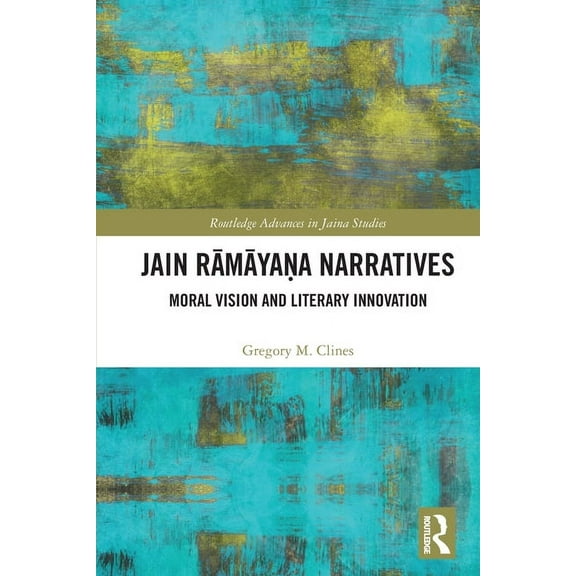 Routledge Advances in Jaina Studies Jain Rāmāyaṇa Narratives: Moral Vision and Literary Innovation, (Paperback)