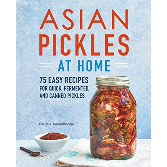 Asian Pickles at Home: 75 Easy Recipes for Quick, Fermented, and Canned Pickles
