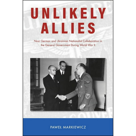 Central European Studies: Unlikely Allies: Nazi German and Ukrainian Nationalist Collaboration in the General Government During World War II (Hardcover)