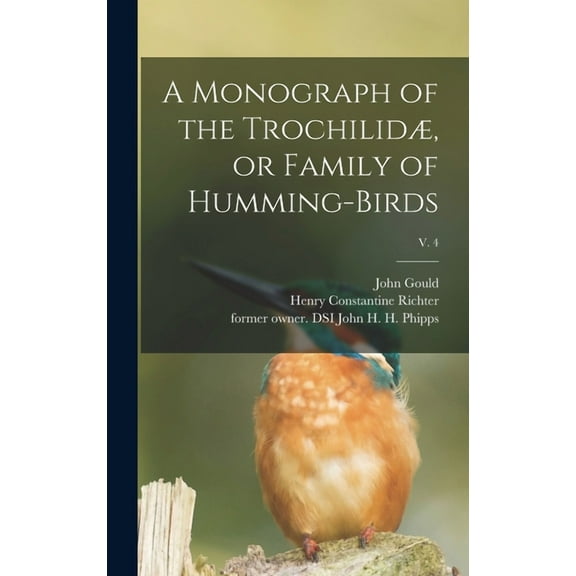 A Monograph of the Trochilidæ, or Family of Humming-birds; v. 4 (Hardcover)