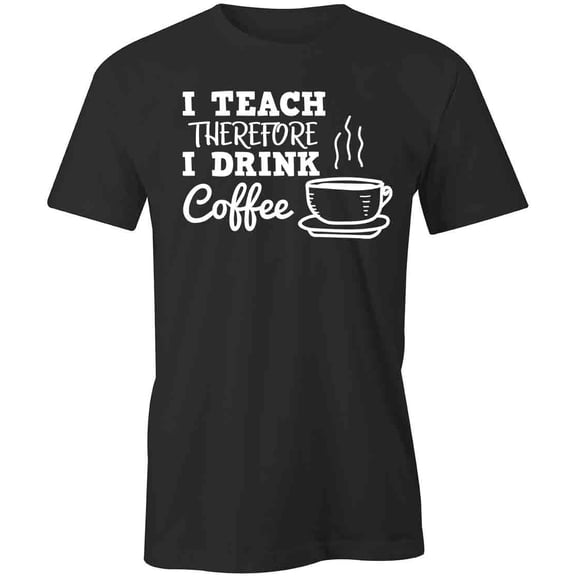 I Teach Therefore I Drink Coffee T-Shirt | White Tee Gift