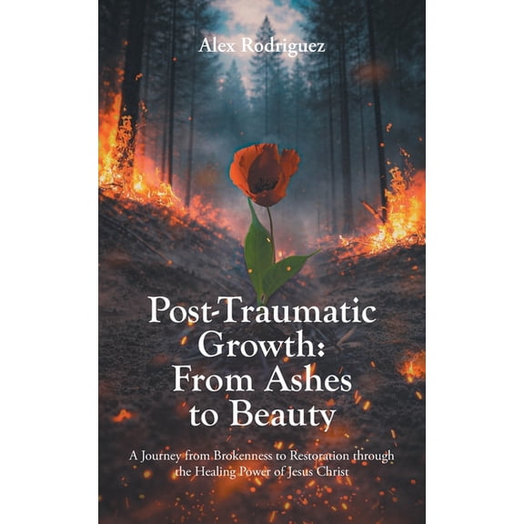 Post-Traumatic Growth: From Ashes to Beauty: A Journey from Brokenness to Restoration through the Healing Power of Jesus, (Paperback)