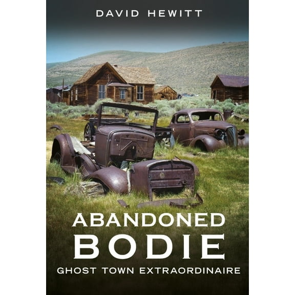 Abandoned Union Abandoned Bodie: Ghost Town Extraordinaire, (Paperback)
