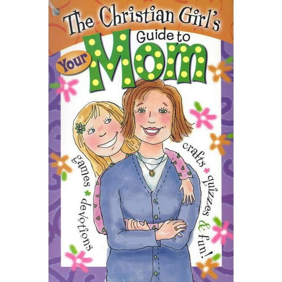 Christian Girl's Guide To...: The Christian Girl's Guide to Your Mom (Paperback)