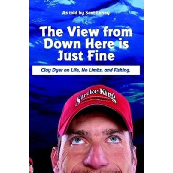 Pre-Owned The View from Down Here Is Just Fine: Clay Dyer on Life, No Limbs, and Fishing (Paperback) 0578012375 9780578012377