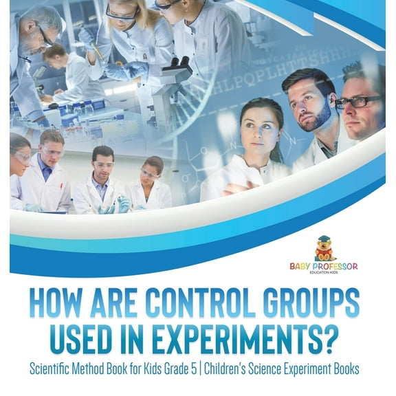 How Are Control Groups Used In Experiments?: Scientific Method Book for Kids Grade 5 Children's Science Experiment Books, (Hardcover)