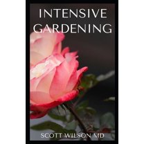 Intensive Gardening : All You Need To Know About Pesticide-Free Methods For Restoring Soil Nutrients (Paperback)