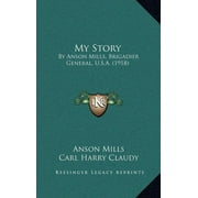 My Story : By Anson Mills, Brigadier General, U.S.A. (1918) (Hardcover)