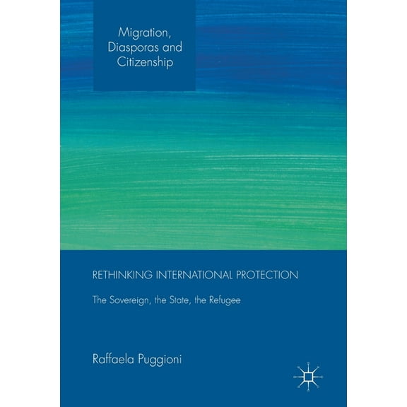 Migration, Diasporas and Citizenship Rethinking International Protection: The Sovereign, the State, the Refugee, (Paperback)