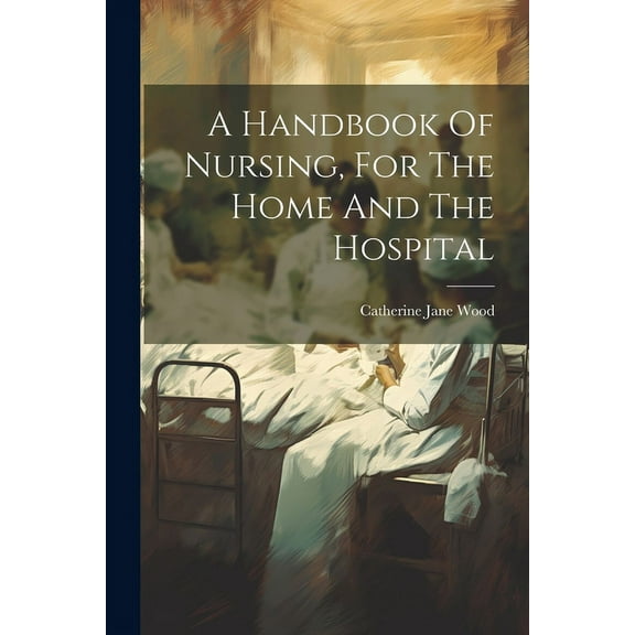 A Handbook Of Nursing, For The Home And The Hospital (Paperback)